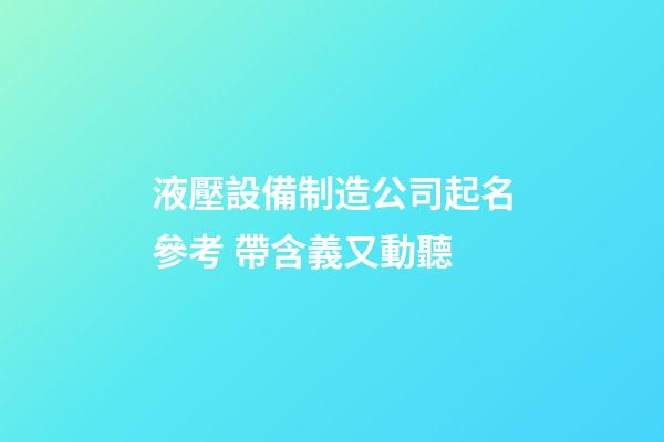 液壓設備制造公司起名參考 帶含義又動聽-第1張-公司起名-玄機派